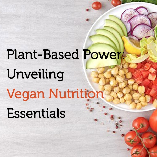 Plant-Based Power: Unveiling Vegan Nutrition Essentials